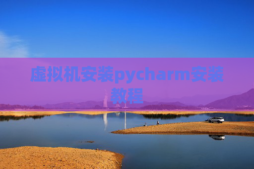 虚拟机安装pycharm安装教程